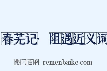 春芜记·阻遇近义词是什么意思的图片